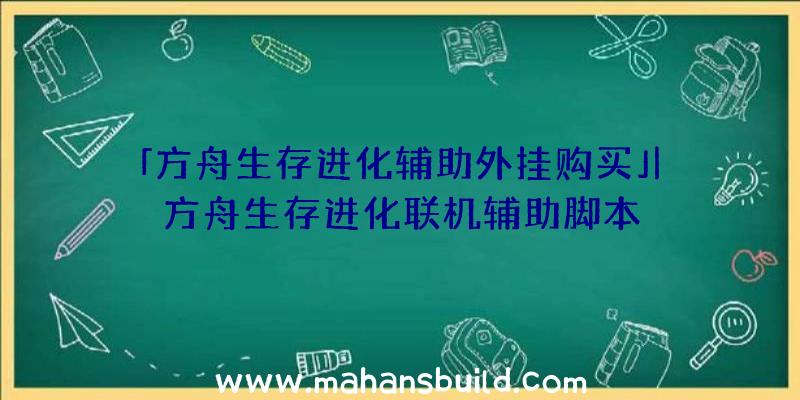 「方舟生存进化辅助外挂购买」|方舟生存进化联机辅助脚本